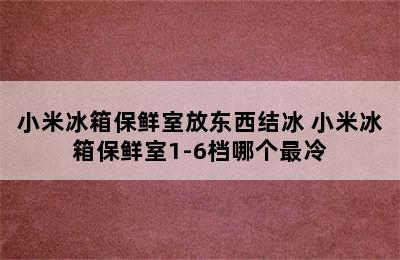 小米冰箱保鲜室放东西结冰 小米冰箱保鲜室1-6档哪个最冷